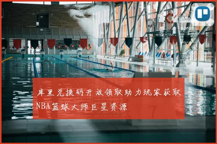 库里兑换码开放领取助力玩家获取NBA篮球大师巨星资源