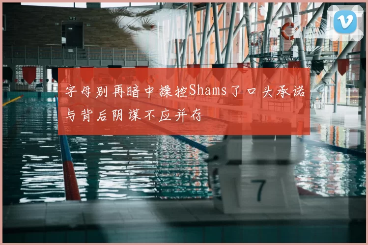 字母别再暗中操控Shams了口头承诺与背后阴谋不应并存