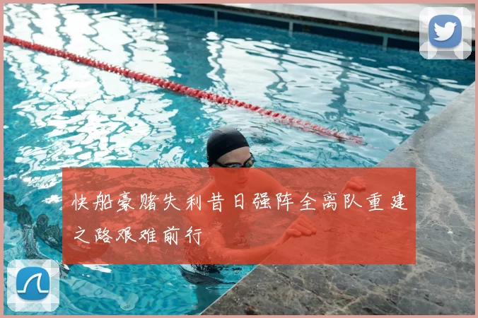 快船豪赌失利昔日强阵全离队重建之路艰难前行