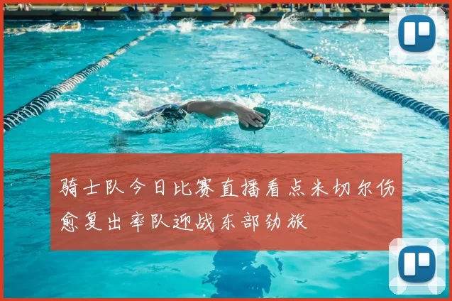 骑士队今日比赛直播看点米切尔伤愈复出率队迎战东部劲旅