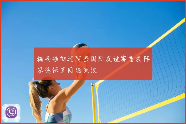 梅西领衔迈阿密国际友谊赛首发阵容德保罗同场竞技