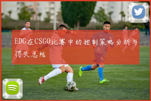 EDG在CSGO比赛中的控制策略分析与得失总结
