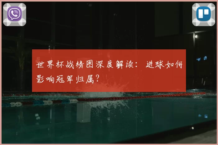 世界杯战绩图深度解读:进球如何影响冠军归属?