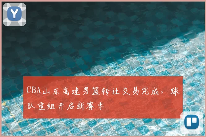 CBA山东高速男篮转让交易完成,球队重组开启新赛季