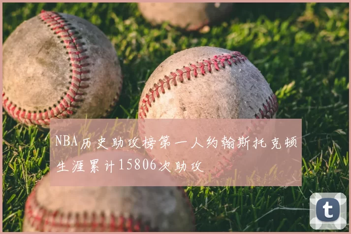 NBA历史助攻榜第一人约翰斯托克顿生涯累计15806次助攻