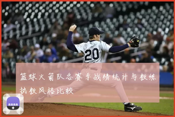 篮球火箭队各赛季战绩统计与教练执教风格比较