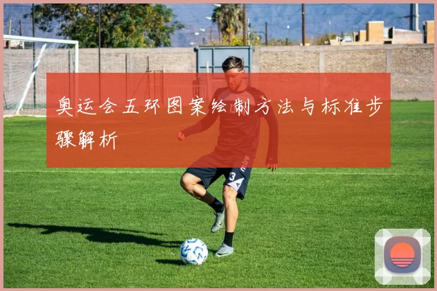 奥运会五环图案绘制方法与标准步骤解析