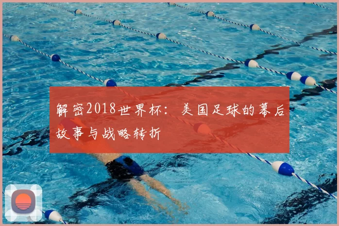 解密2018世界杯：美国足球的幕后故事与战略转折