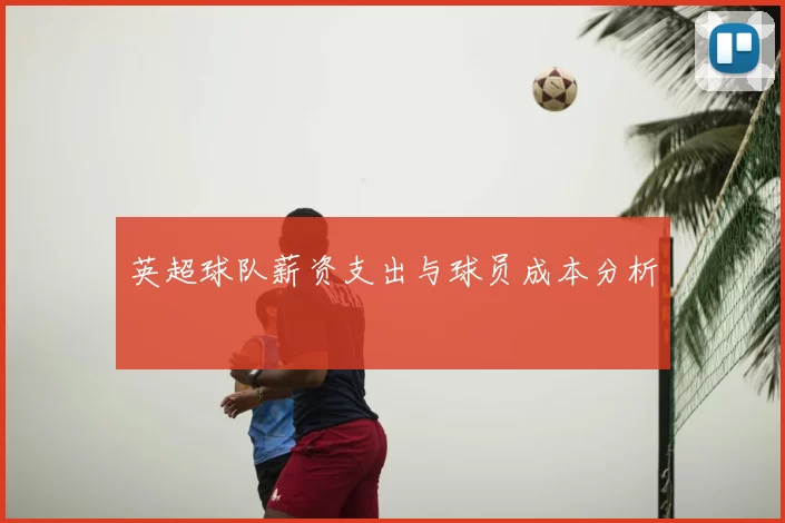 英超球队薪资支出与球员成本分析