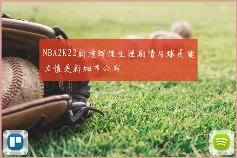 NBA2K22新增辉煌生涯剧情与球员能力值更新细节公布