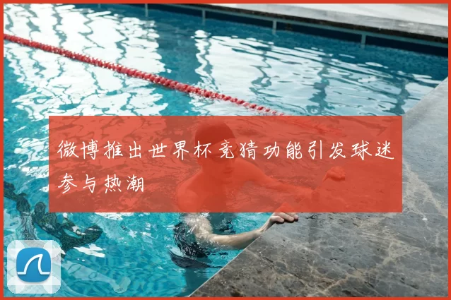 微博推出世界杯竞猜功能引发球迷参与热潮