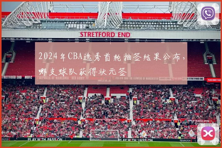 2024年CBA选秀首轮抽签结果公布，哪支球队获得状元签