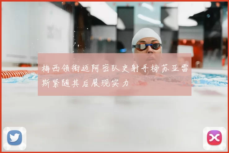 梅西领衔迈阿密队史射手榜苏亚雷斯紧随其后展现实力
