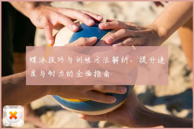 蝶泳技巧与训练方法解析，提升速度与耐力的全面指南