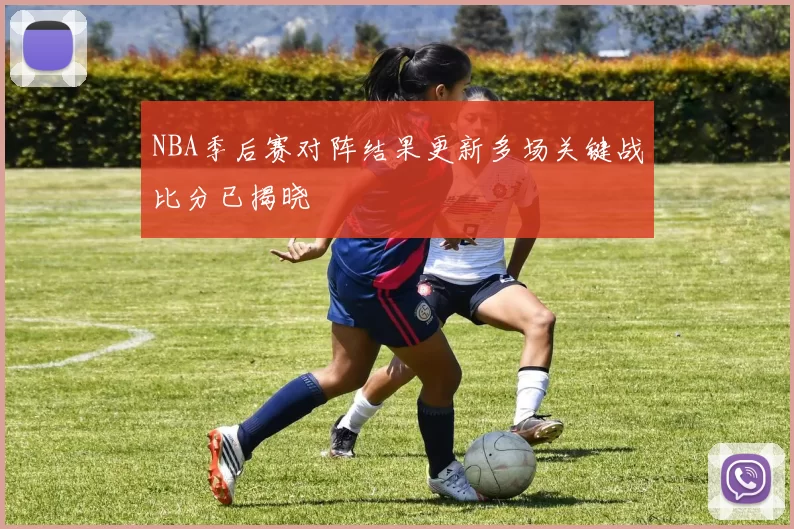 NBA季后赛对阵结果更新多场关键战比分已揭晓