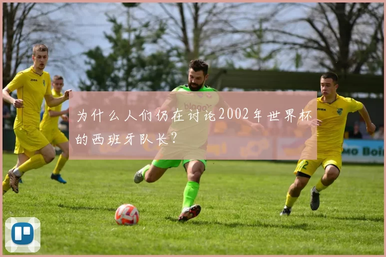 为什么人们仍在讨论2002年世界杯的西班牙队长？