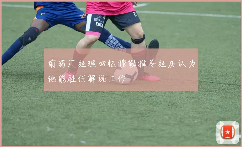 前药厂经理回忆穆勒推荐经历认为他能胜任解说工作