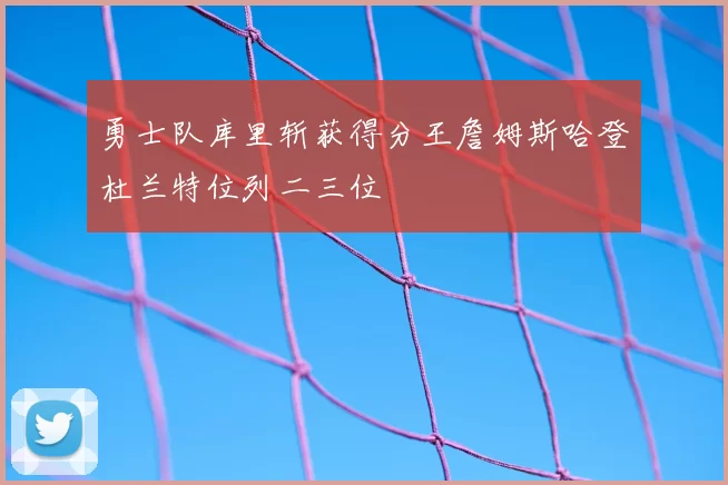 勇士队库里斩获得分王詹姆斯哈登杜兰特位列二三位