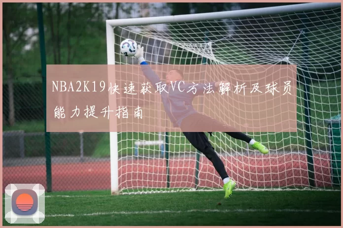 NBA2K19快速获取VC方法解析及球员能力提升指南
