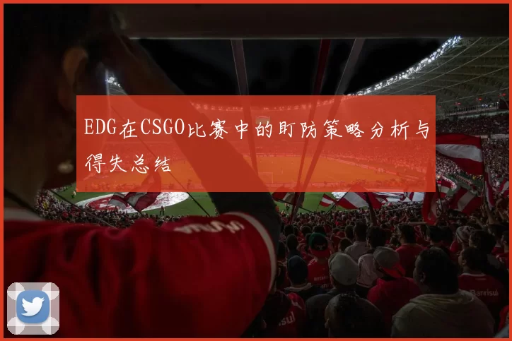 EDG在CSGO比赛中的盯防策略分析与得失总结
