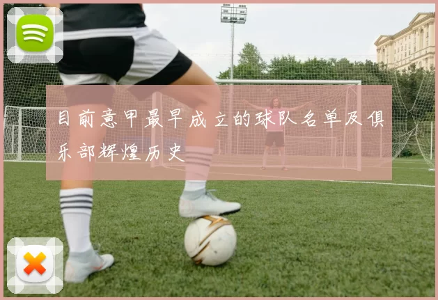 目前意甲最早成立的球队名单及俱乐部辉煌历史