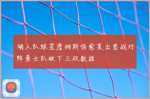 湖人队球星詹姆斯伤愈复出首战对阵勇士队砍下三双数据