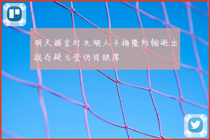 明天掘金对决湖人卡梅隆约翰逊出战存疑戈登仍将缺席