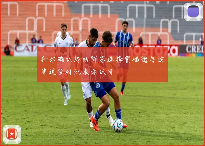 科尔确认终结阵容选择霍福德与波津追梦对此表示认可