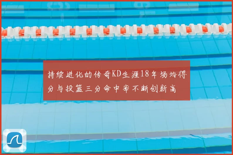 持续进化的传奇KD生涯18年场均得分与投篮三分命中率不断创新高
