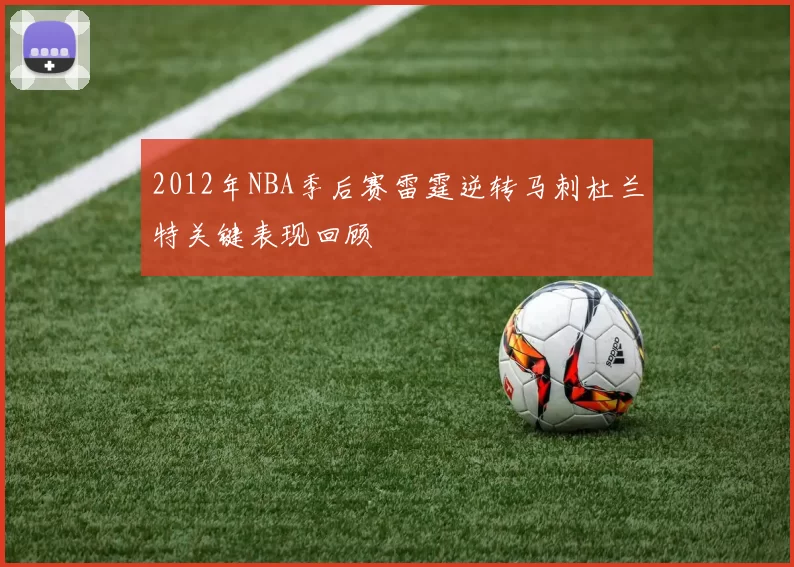 2012年NBA季后赛雷霆逆转马刺杜兰特关键表现回顾