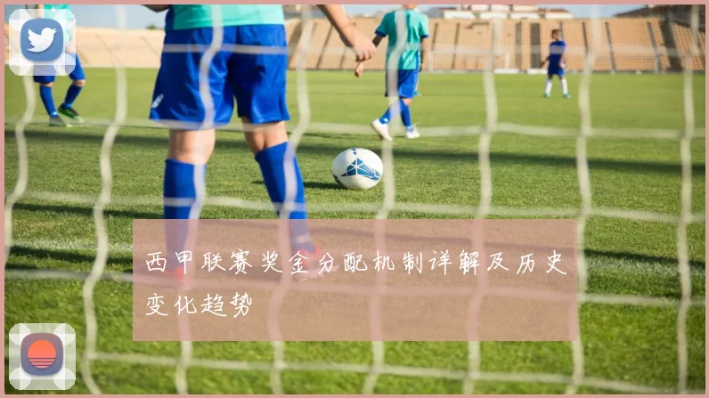 西甲联赛奖金分配机制详解及历史变化趋势
