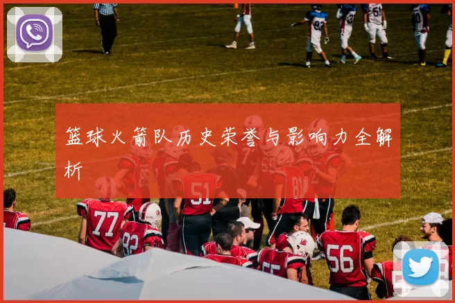 篮球火箭队历史荣誉与影响力全解析