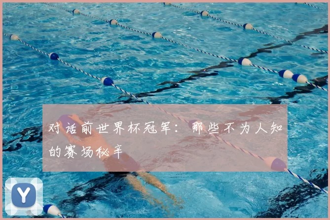 对话前世界杯冠军：那些不为人知的赛场秘辛