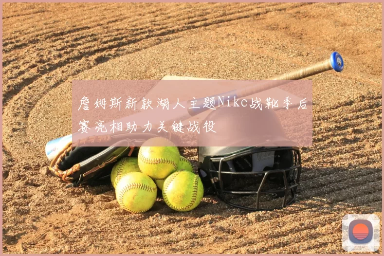 詹姆斯新款湖人主题Nike战靴季后赛亮相助力关键战役