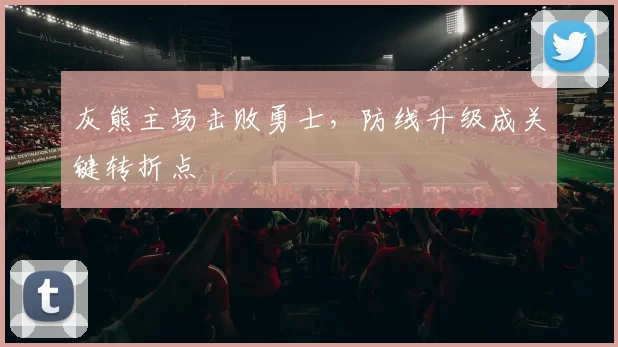 灰熊主场击败勇士，防线升级成关键转折点