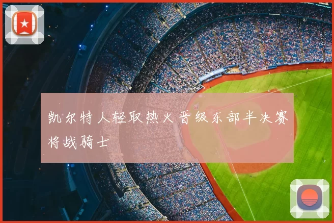 凯尔特人轻取热火晋级东部半决赛将战骑士
