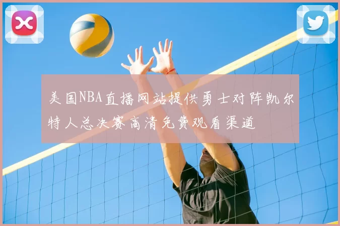 美国NBA直播网站提供勇士对阵凯尔特人总决赛高清免费观看渠道