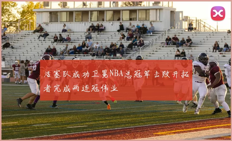 活塞队成功卫冕NBA总冠军击败开拓者完成两连冠伟业