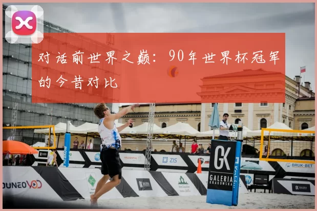对话前世界之巅：90年世界杯冠军的今昔对比