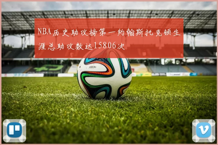 NBA历史助攻榜第一约翰斯托克顿生涯总助攻数达15806次