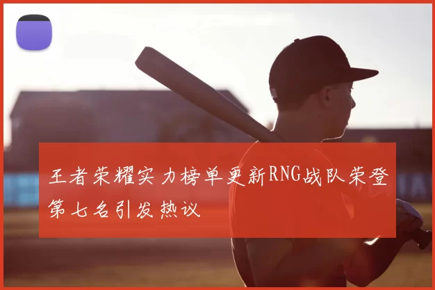 王者荣耀实力榜单更新RNG战队荣登第七名引发热议