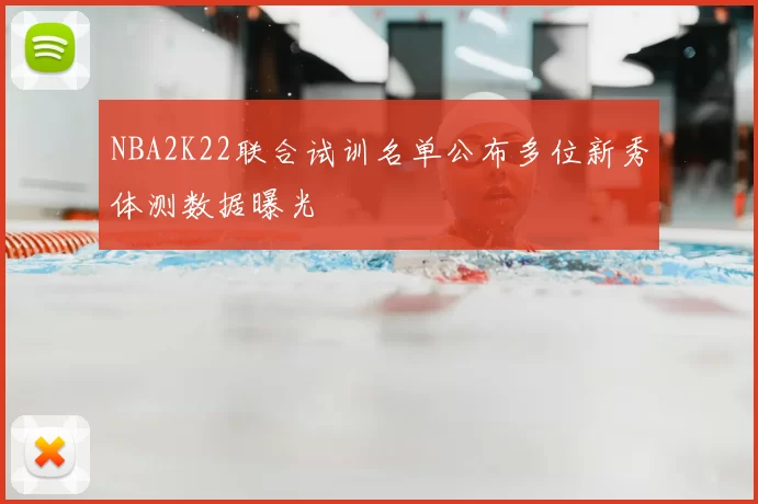 NBA2K22联合试训名单公布多位新秀体测数据曝光