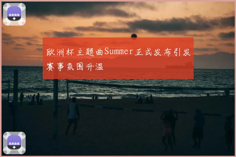 欧洲杯主题曲Summer正式发布引发赛事氛围升温