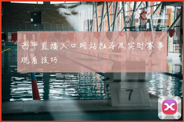 西甲直播入口网站推荐及实时赛事观看技巧