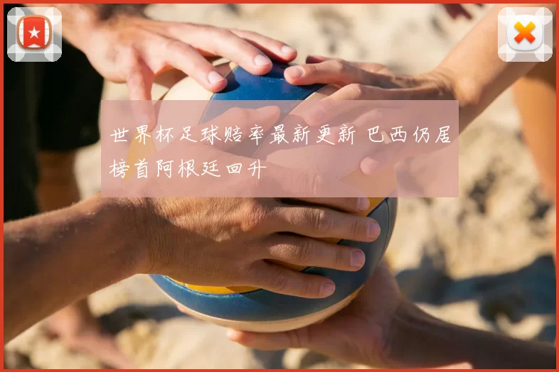 世界杯足球赔率最新更新 巴西仍居榜首阿根廷回升