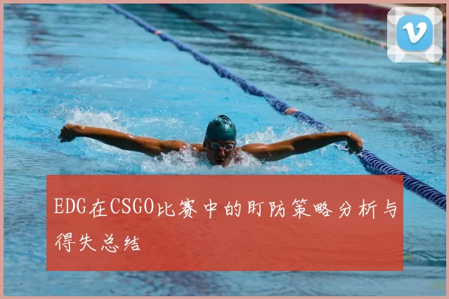 EDG在CSGO比赛中的盯防策略分析与得失总结