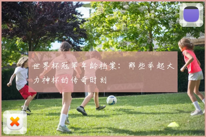 世界杯冠军年龄档案：那些举起大力神杯的传奇时刻
