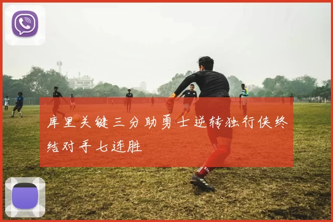 库里关键三分助勇士逆转独行侠终结对手七连胜