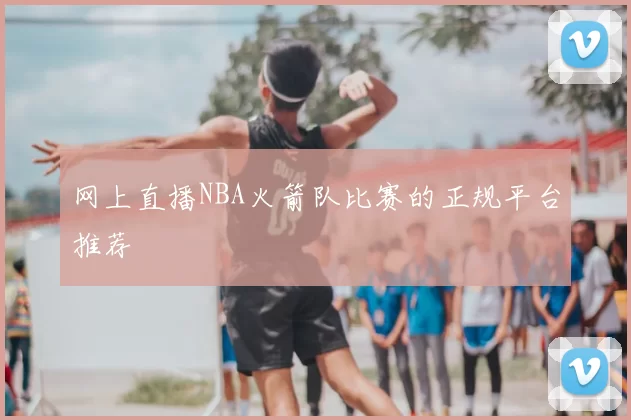 网上直播NBA火箭队比赛的正规平台推荐