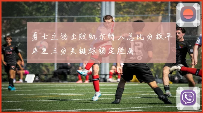 勇士主场击败凯尔特人总比分扳平库里三分关键球锁定胜局
